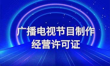 廣播電視節(jié)目制作經(jīng)營許可證 行業(yè)準(zhǔn)入與規(guī)范運(yùn)營指南